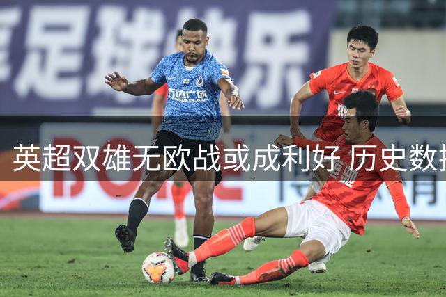 英超双雄无欧战或成利好 历史数据预示积分大涨