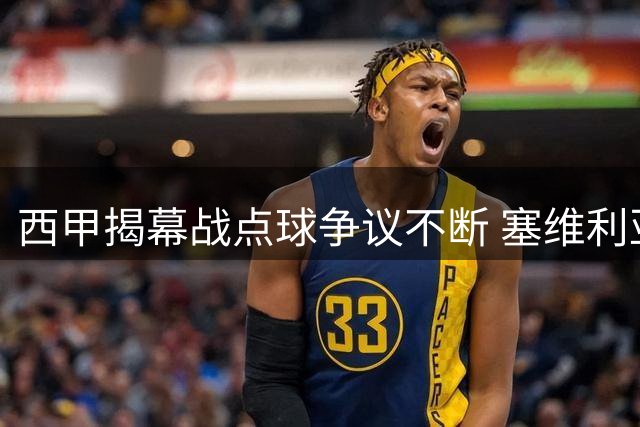 西甲揭幕战点球争议不断 塞维利亚主场险胜