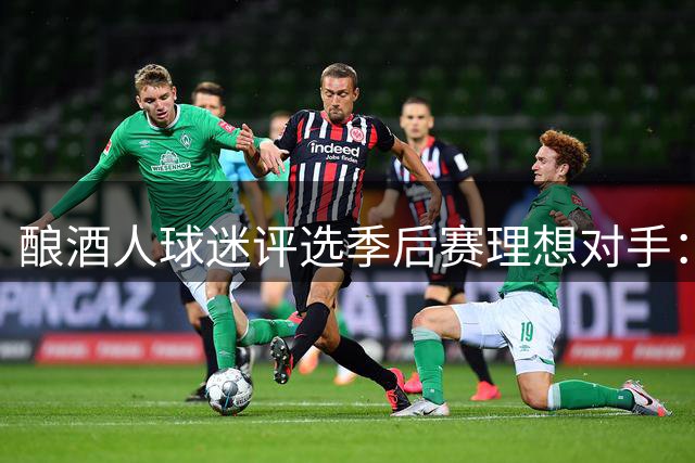 酿酒人球迷评选季后赛理想对手：五大劲旅谁最受青睐